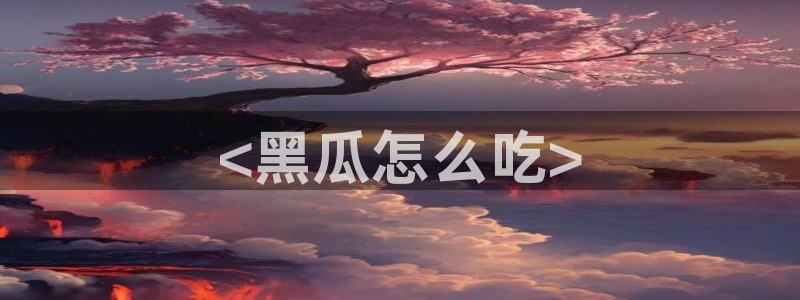 51cg1.ct吃瓜：<黑瓜怎么吃>
