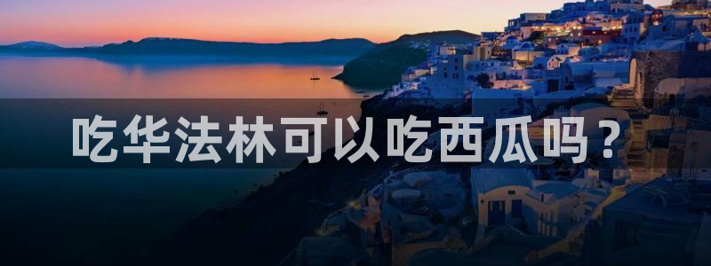 51吃瓜今日吃瓜最新网址:吃华法林可以吃西瓜吗?
