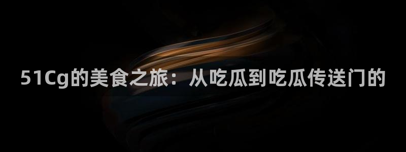 51吃瓜今日吃瓜入口