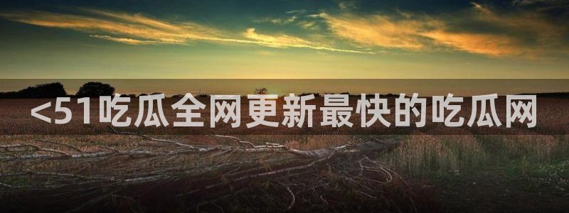 51吃瓜网更新最快最全的