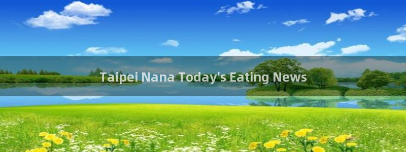 黑料,：Taipei Nana Today\'s Eating News