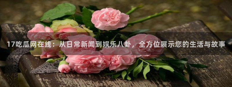 718.sⅹ吃瓜718.sx：17吃瓜网在线：从日常新闻到娱乐八卦，全方位展示您的生活与故事