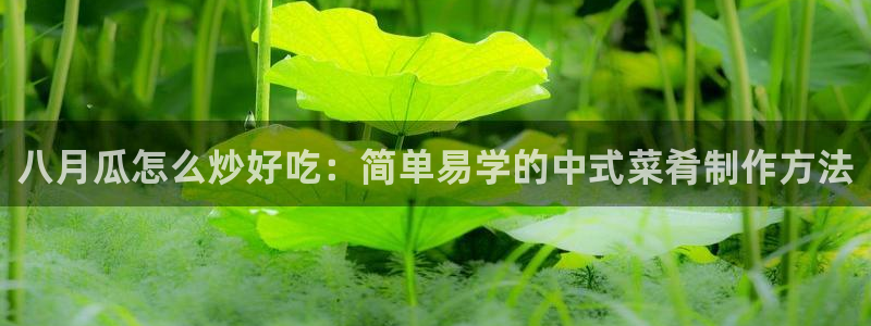 51吃瓜 张津瑜 网：八月瓜怎么炒好吃：简单易学的中式菜肴制作方法