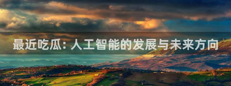 吃瓜www：最近吃瓜: 人工智能的发展与未来方向