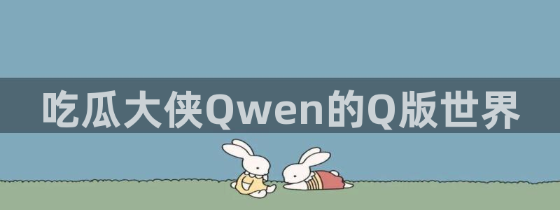吃瓜事件：吃瓜大侠Qwen的Q版世界