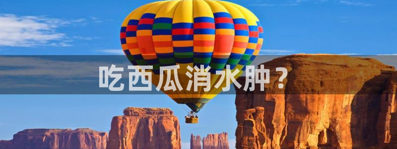 黑料,：吃西瓜消水肿？