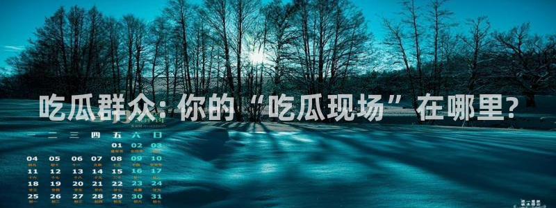 吃瓜.:吃瓜群众: 你的“吃瓜现场”在哪里?