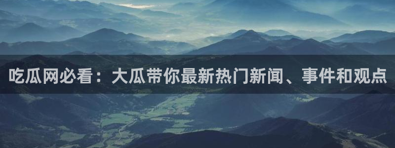 吃瓜不打烊–吃瓜,不打烊：吃瓜网必看：大瓜带你最新热门新闻、事件和观点
