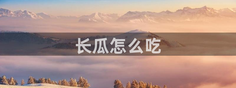 黑料揭秘：长瓜怎么吃