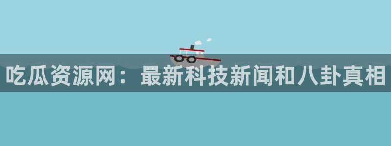 51cg每日吃瓜:吃瓜资源网:最新科技新闻和八卦真相