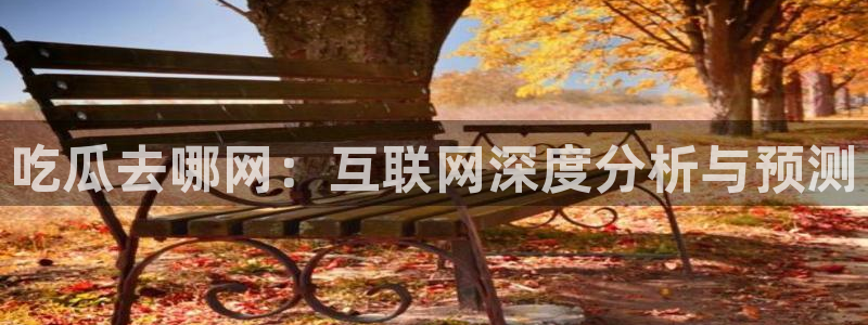 91吃瓜网今日大瓜热门大瓜：吃瓜去哪网：互联网深度分析与预测