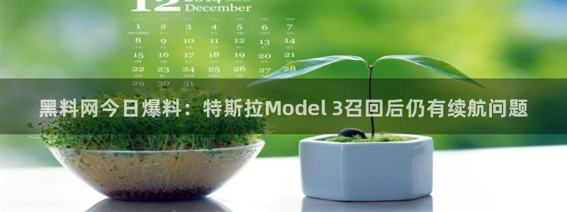 吃瓜今日吃瓜热门大瓜：黑料网今日爆料：特斯拉Model 3召回后仍有续航问题