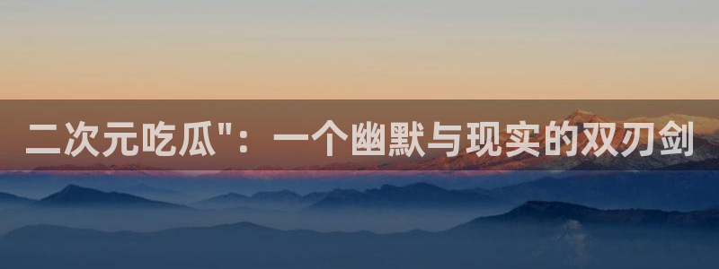 各种网红爆料吃瓜网站：二次元吃瓜\