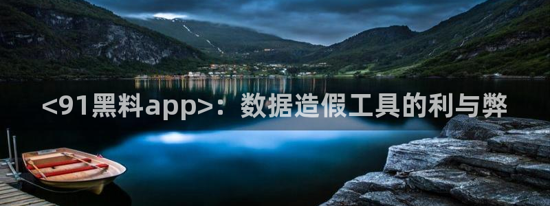 51吃瓜今日吃瓜官网最新：<91黑料app>：数据造假工具的利与弊