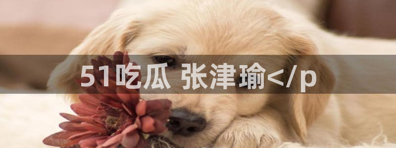 51cg今日吃瓜热门大瓜:51吃瓜 张津瑜</p