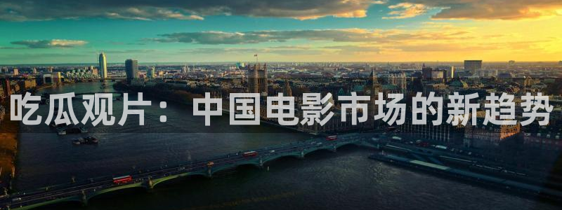 www.吃瓜.com:吃瓜观片:中国电影市场的新趋势