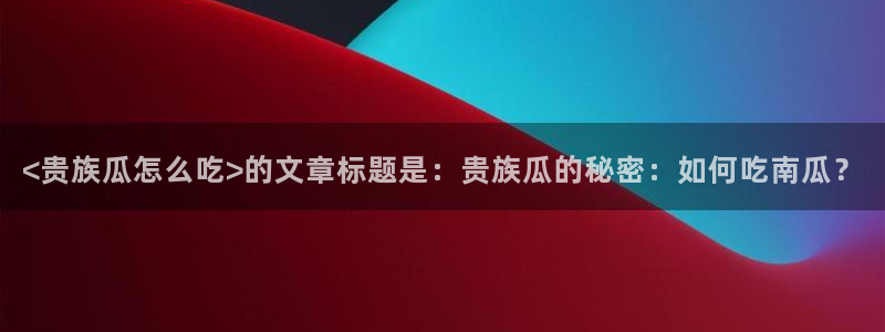 51吃瓜全网最快的吃瓜网站：<贵族瓜怎么吃>的文章标题是：贵族瓜的秘密：如何吃南瓜？