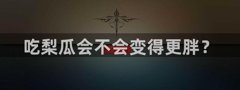 51吃瓜网张津瑜:吃梨瓜会不会变得更胖?