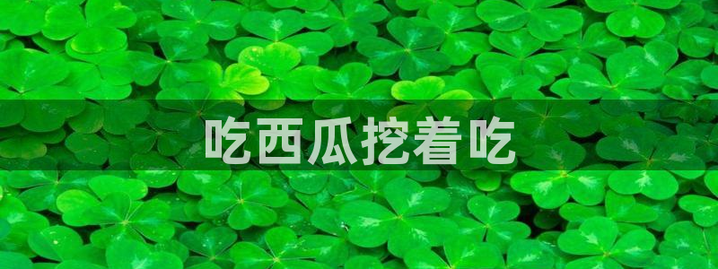 51cg吃瓜网今日吃瓜：吃西瓜挖着吃