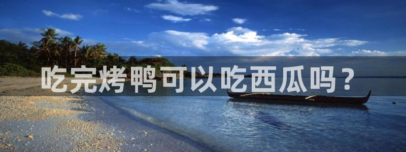 51吃瓜群众路线：吃完烤鸭可以吃西瓜吗？
