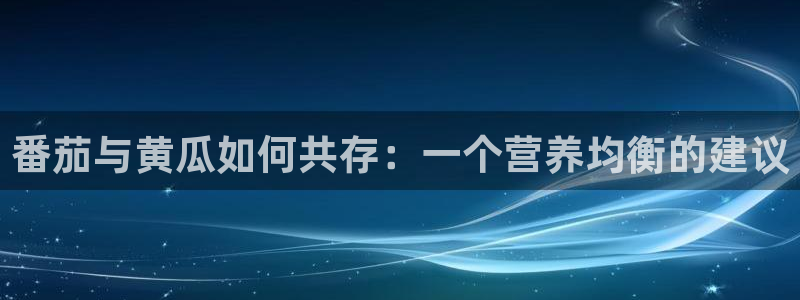 吃瓜吃到自己死讯：番茄与黄瓜如何共存：一个营养均衡的建议