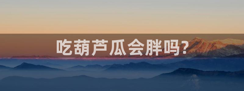 51吃瓜网 张津瑜：吃葫芦瓜会胖吗?