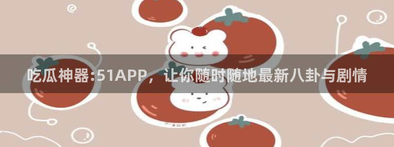 51cgfun每日吃瓜：吃瓜神器:51APP，让你随时随地最新八卦与剧情