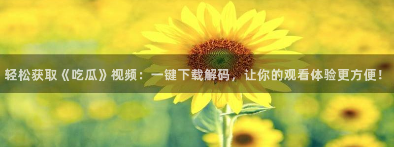 吃瓜事件：轻松获取《吃瓜》视频：一键下载解码，让你的观看体验更方便！