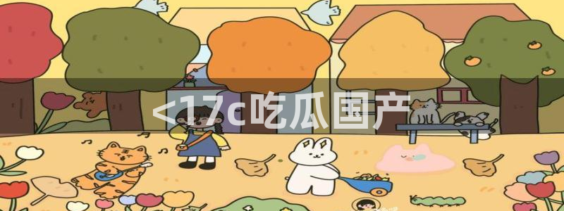 51今日吃瓜热门爆料：<17c吃瓜国产