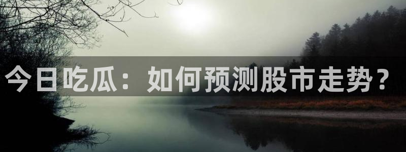 51吃瓜今日吃瓜莫里秀：今日吃瓜：如何预测股市走势？